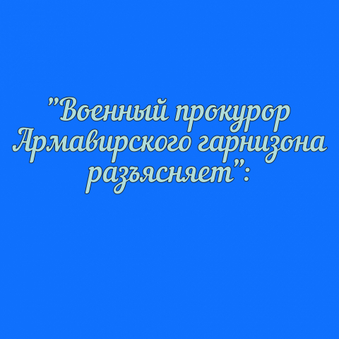 Военный прокурор Армавирского гарнизона разъясняет